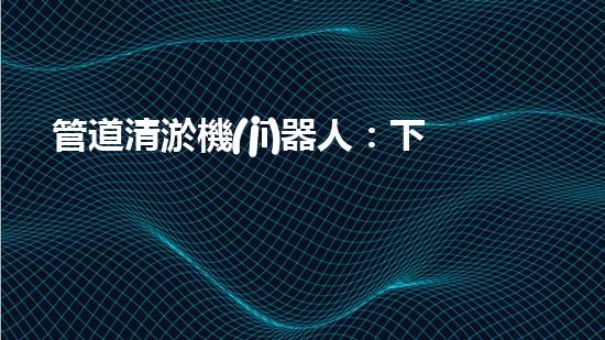 管道清淤機(jī)器人：下載安裝指南！
